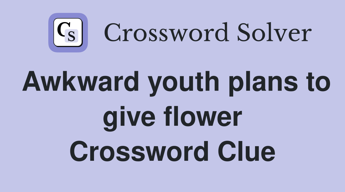 Awkward youth plans to give flower Crossword Clue Answers Crossword